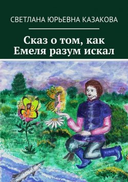 Книга "Сказ о том, как Емеля разум искал" – Светлана Казакова