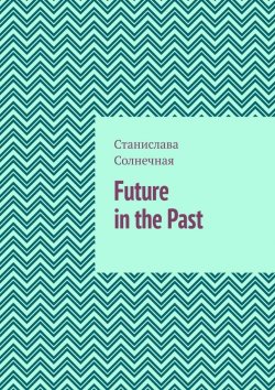 Книга "Future in the Past. Часть 1" – Станислава Солнечная