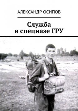 Книга "Служба в спецназе ГРУ" – Александр Осипов