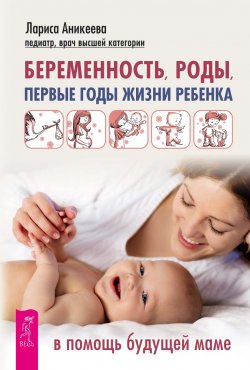 Книга "Беременность, роды, первые годы жизни ребенка. В помощь будущей маме" – Лариса Аникеева, 2018
