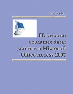 Книга "Искусство создания базы данных в Microsoft Office Access 2007" – Валентина Быкова, 2011