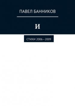 Книга "И. Стихи 2006—2009" – Павел Банников