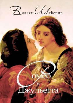 Книга "Ромео и Джульетта. Перевод Алексея Козлова" – Уильям Шекспир, Вильям Шекспир