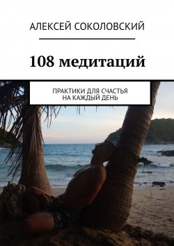 Книга "108 медитаций. Практики для счастья на каждый день" – Алексей Соколовский