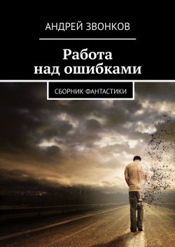 Книга "Работа над ошибками. Сборник фантастики" – Андрей Звонков, Андрей Звонков