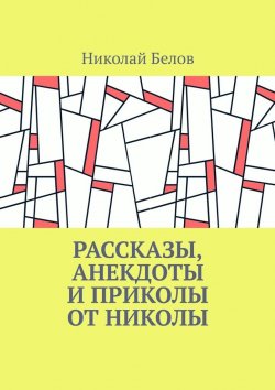 Книга "Рассказы, анекдоты и приколы от Николы" – Николай Белов