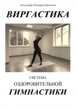 Книга "Виргастика. Система оздоровительной гимнастики" – Александр Комаров-Ермолов