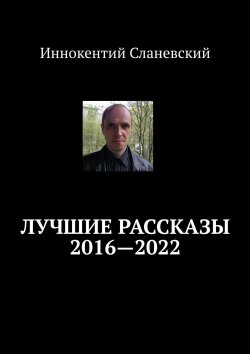 Книга "Лучшие рассказы 2016—2022" – Иннокентий Сланевский