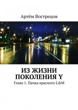 Книга "Из жизни поколения Y. Глава 1. Пачка красного L&M" – Артём Вострецов