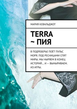 Книга "Terra ~ Пия. в подреберье поёт пульс моря. под ресницами спят миры. мы ныряем в конец историй… и – выныриваем. из игры." – Мария Кевальджот