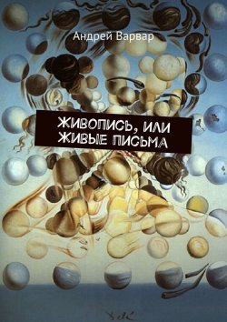 Книга "Живопись, или Живые письма" – Андрей Варвар