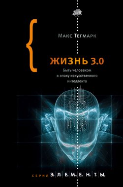 Книга "Жизнь 3.0. Быть человеком в эпоху искусственного интеллекта" {Элементы (Corpus)} – Макс Тегмарк, 2017