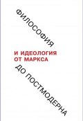 Философия и идеология: от Маркса до постмодерна (Александр Рубцов, Коллектив авторов, 2018)