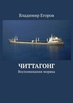 Книга "Читтагонг. Воспоминания моряка" – Владимир Егоров