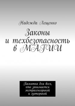 Книга "Законы и техбезопасность в МАГИИ. Памятка для всех, кто занимается экстрасенсорикой и эзотерикой" – Надежда Лещенко