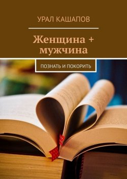 Книга "Женщина + мужчина. Познать и покорить" – Урал Кашапов