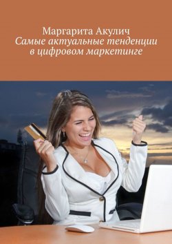Книга "Цифровой маркетинг: самые актуальные тенденции" – Маргарита Акулич