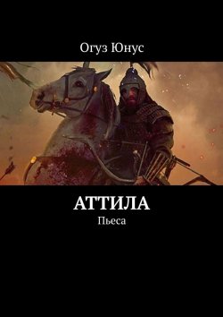 Книга "Аттила. Пьеса" – Огуз Юнус