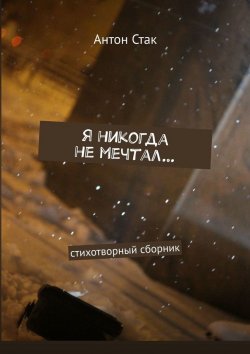Книга "Я никогда не мечтал… Стихотворный сборник" – Антон Стак