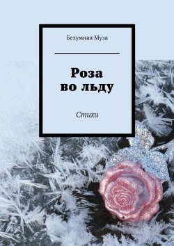 Книга "Роза во льду. Стихи" – Безумная Муза 