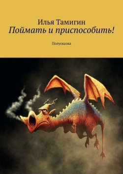 Книга "Поймать и приспособить! Полусказка" – Илья Тамигин