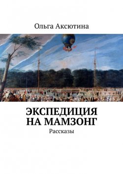 Книга "Экспедиция на Мамзонг. Рассказы" – Ольга Аксютина