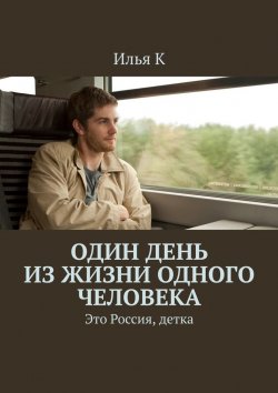 Книга "Один день из жизни одного человека. Это Россия, детка" – Илья К