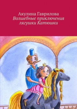 Книга "Волшебные приключения лягушки Катюшки" – Акулина Гаврилова
