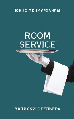 Книга "«Room service». Записки отельера" – Юнис Теймурханлы, 2018