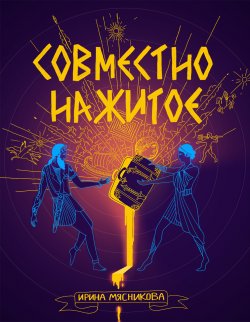 Книга "Совместно нажитое" – Ирина Мясникова, 2019
