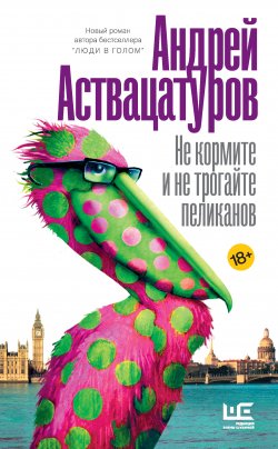 Книга "Не кормите и не трогайте пеликанов" {Интеллигент Аствацатуров} – Андрей Аствацатуров, 2019
