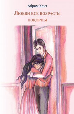Книга "Любви все возрасты покорны / Сборник" – Абрам Хаит, 2019