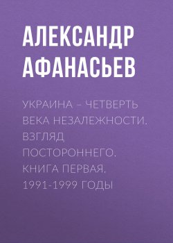 Книга "Украина – четверть века незалежности. Взгляд постороннего. Книга первая. 1991-1999 годы" – Александр Афанасьев, 2017