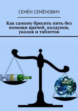 Книга "Как самому бросить пить без помощи врачей, колдунов, уколов и таблеток" – Семён Семёнович