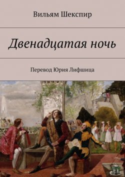Книга "Двенадцатая ночь. Перевод Юрия Лифшица" – Уильям Шекспир, Вильям Шекспир