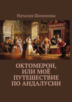 Книга "Октомерон, или Моё путешествие по Андалусии" – Наталия Шимонова