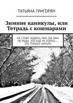Книга "Зимние каникулы, или Тетрадь с кошмарами" – Татьяна Григорян