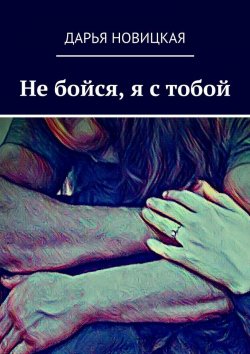 Книга "Не бойся, я с тобой" – Дарья Новицкая