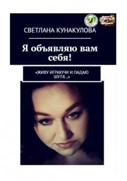 Книга "Я объявляю вам себя! «Живу играючи и падаю шутя…»" – Светлана Кунакулова