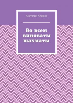 Книга "Во всем виноваты шахматы" – Анатолий Агарков