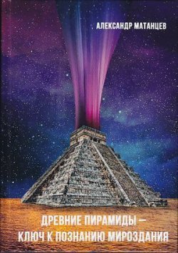 Книга "Древние пирамиды – ключ к познанию мироздания" – Александр Матанцев, 2019