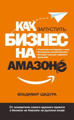 Книга "Как запустить бизнес на Амазоне. Пошаговая инструкция: как запустить онлайн-бизнес интернет-магазина мирового масштаба" – Владимир Шадура, 2017