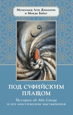 Книга "Под суфийским плащом. Истории об Абу Саиде и его мистические наставления" {Суфии о суфизме} – Можде Байат, Мухаммад Али Джамния, 1994