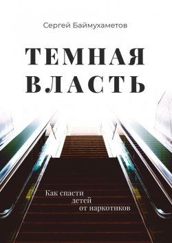 Книга "Темная власть. Как спасти детей от наркотиков" – Сергей Баймухаметов