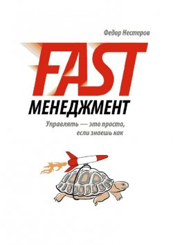 Книга "Fast Менеджмент. Управлять – это просто, если знаешь как" – Федор Нестеров