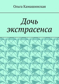 Книга "Дочь экстрасенса" – Ольга Камашинская