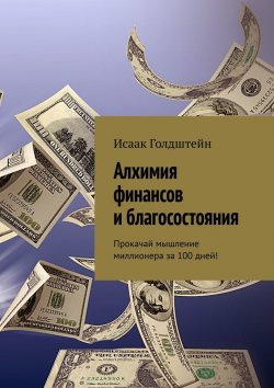 Книга "Алхимия финансов и благосостояния. Прокачай мышление миллионера за 100 дней!" – Исаак Голдштейн