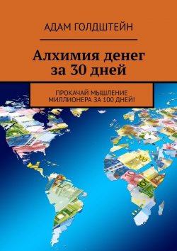 Книга "Алхимия денег за 30 дней. Прокачай мышление миллионера за 100 дней!" – Адам Голдштейн