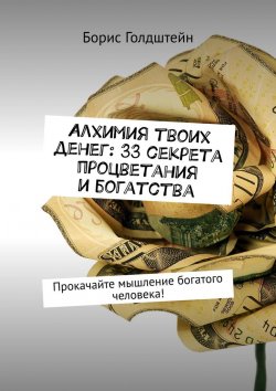 Книга "Алхимия твоих денег: 33 секрета процветания и богатства. Прокачайте мышление богатого человека!" – Борис Голдштейн