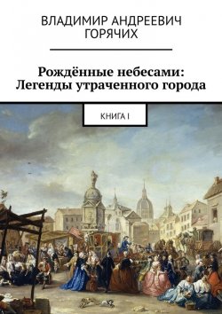 Книга "Рождённые небесами: Легенды утраченного города. Книга I" – Владимир Горячих